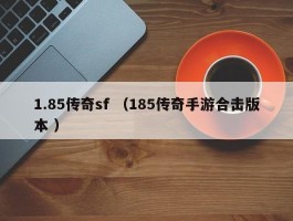 1.85传奇sf （185传奇手游合击版本 ）