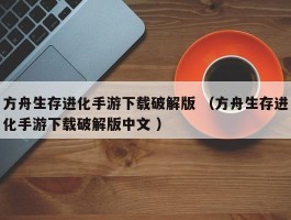 方舟生存进化手游下载破解版 （方舟生存进化手游下载破解版中文 ）