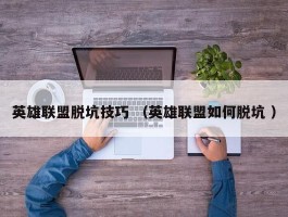 英雄联盟脱坑技巧 （英雄联盟如何脱坑 ）