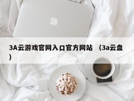 3A云游戏官网入口官方网站 （3a云盘 ）