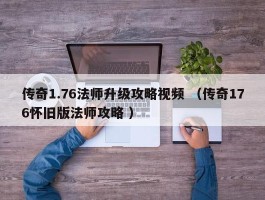 传奇1.76法师升级攻略视频 （传奇176怀旧版法师攻略 ）