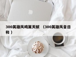 300英雄风鸣翼天赋 （300英雄风音日和 ）