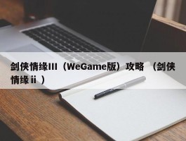 剑侠情缘Ⅲ（WeGame版）攻略 （剑侠情缘ⅱ ）