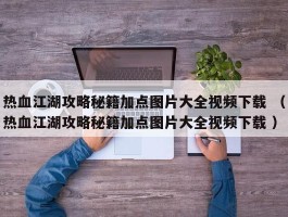 热血江湖攻略秘籍加点图片大全视频下载 （热血江湖攻略秘籍加点图片大全视频下载 ）