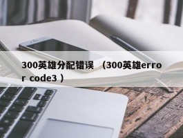 300英雄分配错误 （300英雄error code3 ）