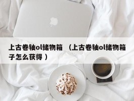 上古卷轴ol储物箱 （上古卷轴ol储物箱子怎么获得 ）