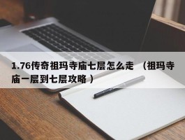 1.76传奇祖玛寺庙七层怎么走 （祖玛寺庙一层到七层攻略 ）