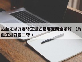 热血江湖刀客转正派还是邪派刷金币好 （热血江湖刀客二转 ）