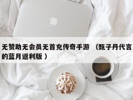 无赞助无会员无首充传奇手游 （甄子丹代言的蓝月返利版 ）
