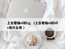 上古卷轴ol的cg （上古卷轴ol的dlc有什么用 ）