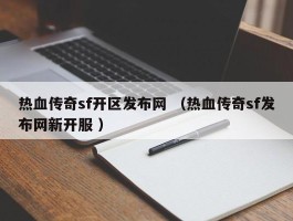 热血传奇sf开区发布网 （热血传奇sf发布网新开服 ）