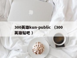 300英雄kun-public （300英雄贴吧 ）