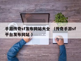 手游传奇sf发布网站大全 （传奇手游sf平台发布网站 ）