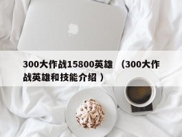 300大作战15800英雄 （300大作战英雄和技能介绍 ）