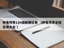 神鬼传奇120级剧情任务 （神鬼传奇主线任务大全 ）