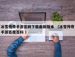 冰雪传奇手游官网下载最新版本 （冰雪传奇手游百度百科 ）