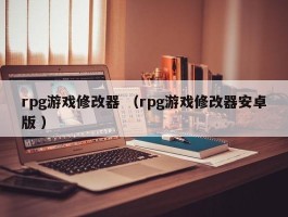 rpg游戏修改器 （rpg游戏修改器安卓版 ）