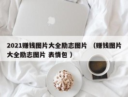 2021赚钱图片大全励志图片 （赚钱图片大全励志图片 表情包 ）