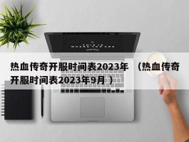 热血传奇开服时间表2023年 （热血传奇开服时间表2023年9月 ）