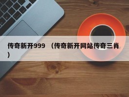 传奇新开999 （传奇新开网站传奇三肖 ）