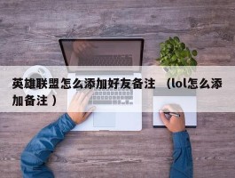 英雄联盟怎么添加好友备注 （lol怎么添加备注 ）