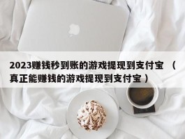 2023赚钱秒到账的游戏提现到支付宝 （真正能赚钱的游戏提现到支付宝 ）