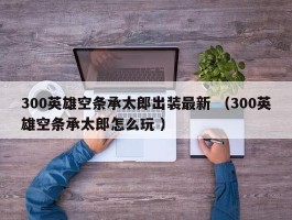 300英雄空条承太郎出装最新 （300英雄空条承太郎怎么玩 ）