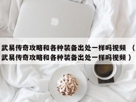 武易传奇攻略和各种装备出处一样吗视频 （武易传奇攻略和各种装备出处一样吗视频 ）