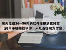 每天能赚30—50元的软件提现到支付宝 （简单手机赚钱软件一天几百提现支付宝 ）