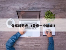 分享赚游戏 （分享一个游戏 ）