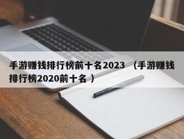 手游赚钱排行榜前十名2023 （手游赚钱排行榜2020前十名 ）