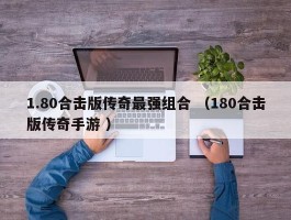 1.80合击版传奇最强组合 （180合击版传奇手游 ）