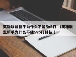 英雄联盟新手为什么不能5v5打 （英雄联盟新手为什么不能5v5打排位 ）