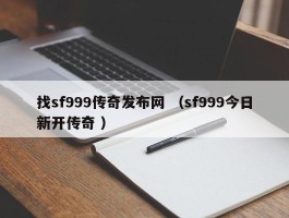 找sf999传奇发布网 （sf999今日新开传奇 ）