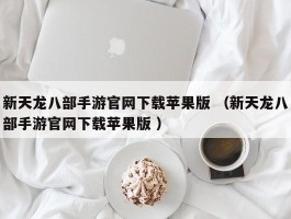 新天龙八部手游官网下载苹果版 （新天龙八部手游官网下载苹果版 ）