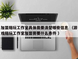 加盟陪玩工作室具体需要清楚哪些信息 （游戏陪玩工作室加盟需要什么条件 ）