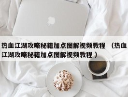 热血江湖攻略秘籍加点图解视频教程 （热血江湖攻略秘籍加点图解视频教程 ）