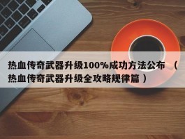 热血传奇武器升级100%成功方法公布 （热血传奇武器升级全攻略规律篇 ）