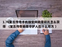 1.76复古传奇手机版官网勋章碎片怎么获得 （复古传奇勋章守护人在什么地方 ）