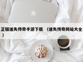 正版迷失传奇手游下载 （迷失传奇网站大全 ）