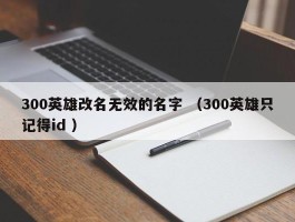 300英雄改名无效的名字 （300英雄只记得id ）