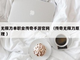 无限刀单职业传奇手游官网 （传奇无限刀原理 ）