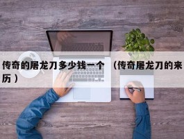 传奇的屠龙刀多少钱一个 （传奇屠龙刀的来历 ）