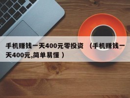 手机赚钱一天400元零投资 （手机赚钱一天400元,简单易懂 ）