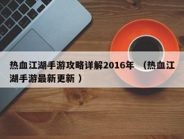 热血江湖手游攻略详解2016年 （热血江湖手游最新更新 ）