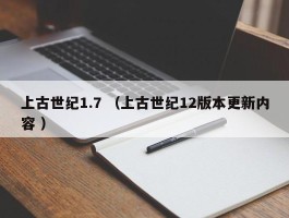 上古世纪1.7 （上古世纪12版本更新内容 ）