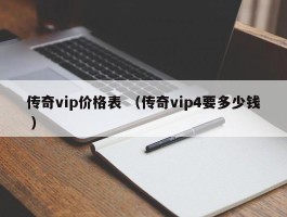 传奇vip价格表 （传奇vip4要多少钱 ）