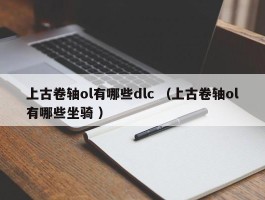 上古卷轴ol有哪些dlc （上古卷轴ol有哪些坐骑 ）