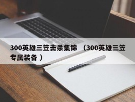 300英雄三笠击杀集锦 （300英雄三笠专属装备 ）