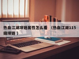 热血江湖项链属性怎么看 （热血江湖115级项链 ）